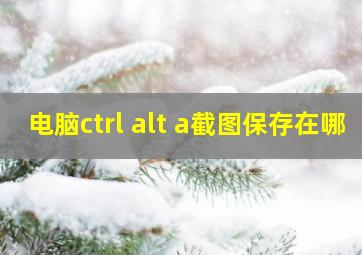 电脑ctrl alt a截图保存在哪